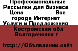 Профессиональные Рассылки для бизнеса › Цена ­ 5000-10000 - Все города Интернет » Услуги и Предложения   . Костромская обл.,Волгореченск г.